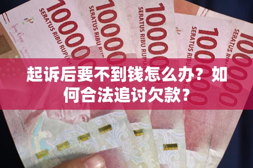 济南起诉后要不到钱怎么办？如何合法追讨欠款？