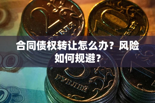 济南合同债权转让怎么办？风险如何规避？