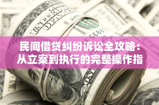 济南民间借贷纠纷诉讼全攻略：从立案到执行的完整操作指南