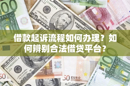 济南借款起诉流程如何办理？如何辨别合法借贷平台？