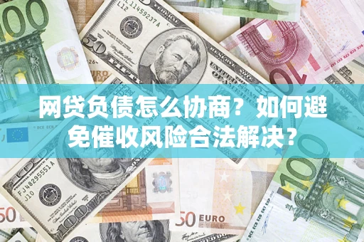 济南网贷负债怎么协商？如何避免催收风险合法解决？