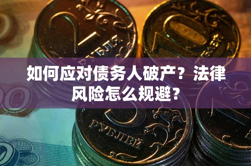 济南如何应对债务人破产？法律风险怎么规避？