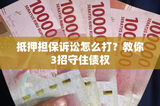 济南抵押担保诉讼怎么打？教你3招守住债权