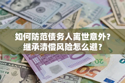 济南如何防范债务人离世意外？继承清偿风险怎么避？