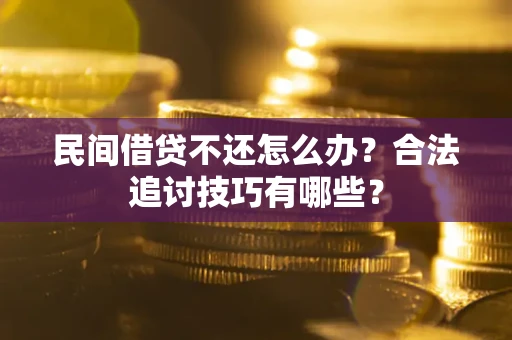 济南民间借贷不还怎么办？合法追讨技巧有哪些？
