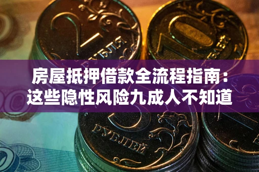 济南房屋抵押借款全流程指南：这些隐性风险九成人不知道