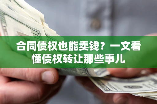 济南合同债权也能卖钱？一文看懂债权转让那些事儿