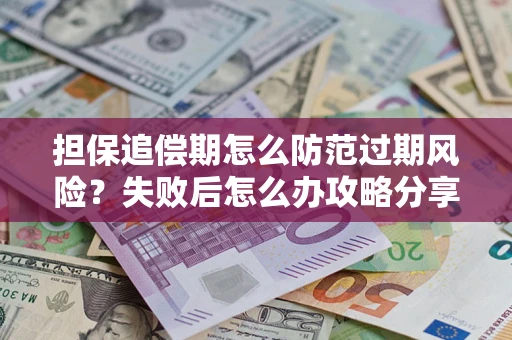 济南担保追偿期怎么防范过期风险？失败后怎么办攻略分享