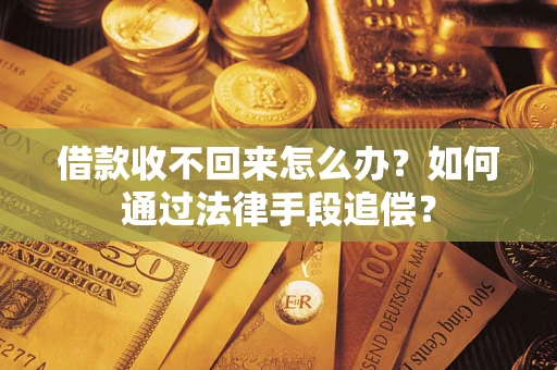 济南借款收不回来怎么办？如何通过法律手段追偿？