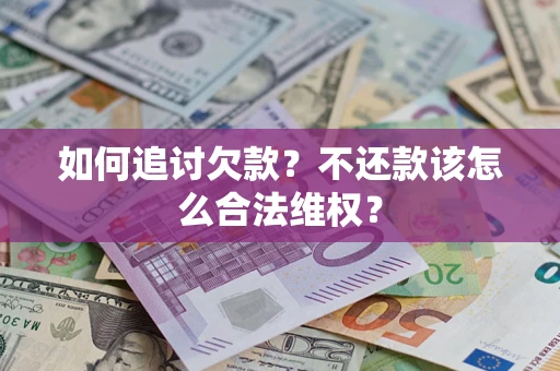 济南如何追讨欠款？不还款该怎么合法维权？