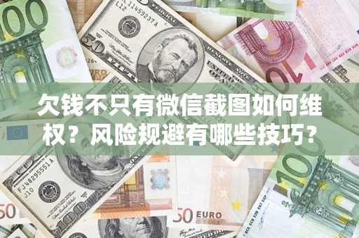 济南欠钱不只有微信截图如何维权？风险规避有哪些技巧？