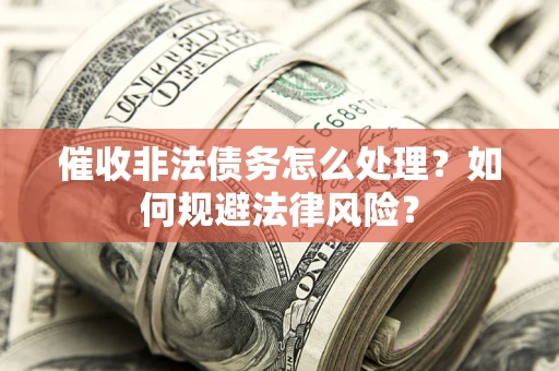 济南催收非法债务怎么处理？如何规避法律风险？