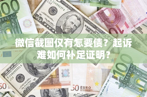 济南微信截图仅有怎要债？起诉难如何补足证明？