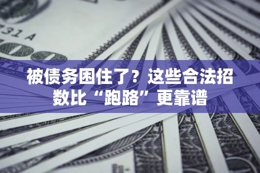 济南被债务困住了？这些合法招数比“跑路”更靠谱