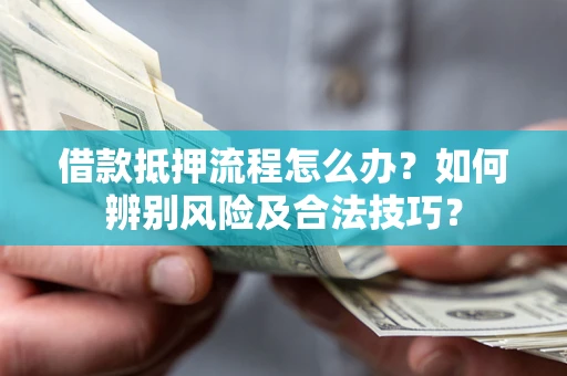 济南借款抵押流程怎么办？如何辨别风险及合法技巧？