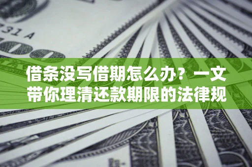 济南借条没写借期怎么办？一文带你理清还款期限的法律规则