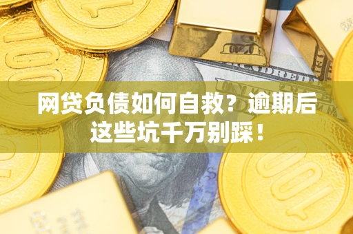 济南网贷负债如何自救？逾期后这些坑千万别踩！