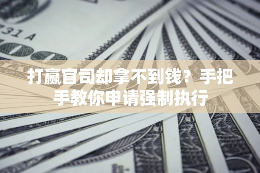 济南打赢官司却拿不到钱？手把手教你申请强制执行