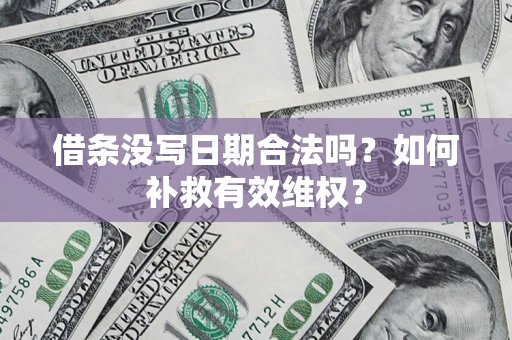 济南借条没写日期合法吗？如何补救有效维权？
