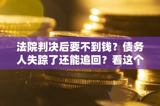 济南法院判决后要不到钱？债务人失踪了还能追回？看这个方法！