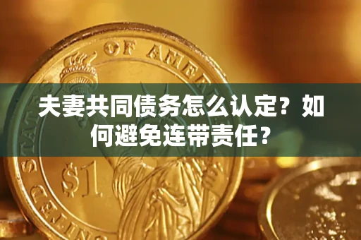 济南夫妻共同债务怎么认定？如何避免连带责任？