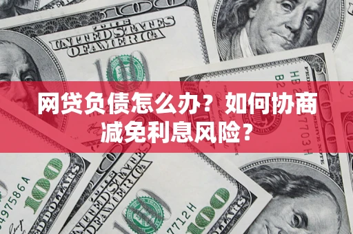 济南网贷负债怎么办？如何协商减免利息风险？