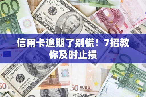 济南信用卡逾期了别慌！7招教你及时止损