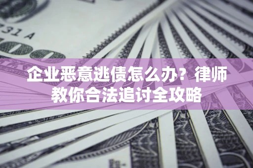济南企业恶意逃债怎么办？律师教你合法追讨全攻略