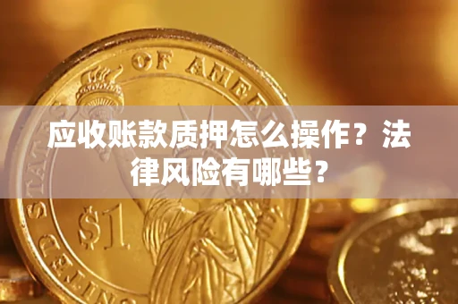 济南应收账款质押怎么操作？法律风险有哪些？