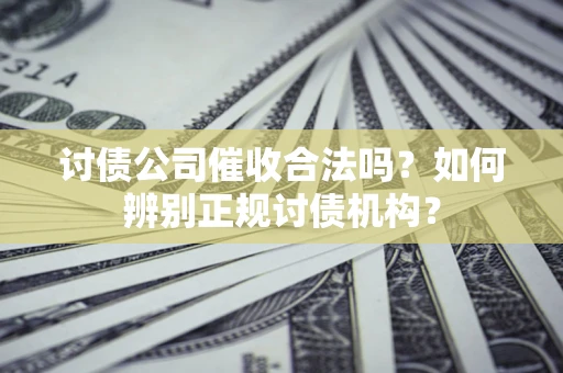 济南讨债公司催收合法吗？如何辨别正规讨债机构？