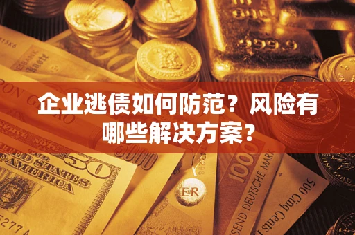 济南企业逃债如何防范？风险有哪些解决方案？