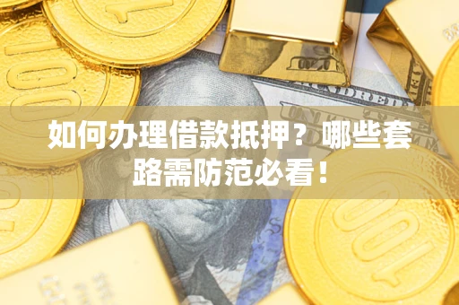 济南如何办理借款抵押？哪些套路需防范必看！