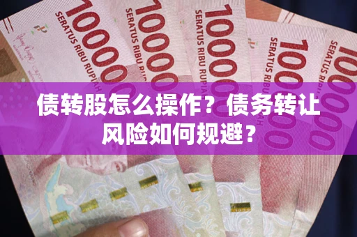 济南债转股怎么操作？债务转让风险如何规避？