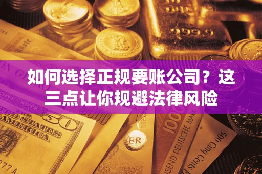 济南如何选择正规要账公司？这三点让你规避法律风险