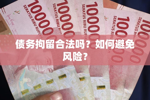 济南债务拘留合法吗？如何避免风险？