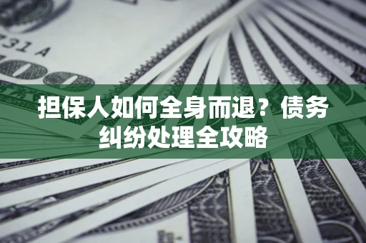 济南担保人如何全身而退？债务纠纷处理全攻略
