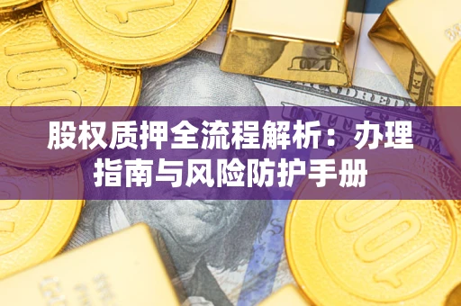 济南股权质押全流程解析：办理指南与风险防护手册