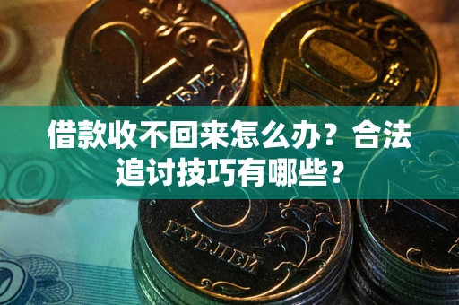 济南借款收不回来怎么办？合法追讨技巧有哪些？