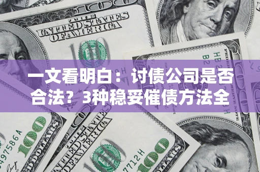 济南一文看明白：讨债公司是否合法？3种稳妥催债方法全解析