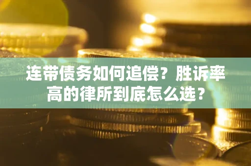 济南连带债务如何追偿？胜诉率高的律所到底怎么选？