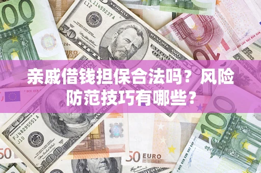 济南亲戚借钱担保合法吗？风险防范技巧有哪些？