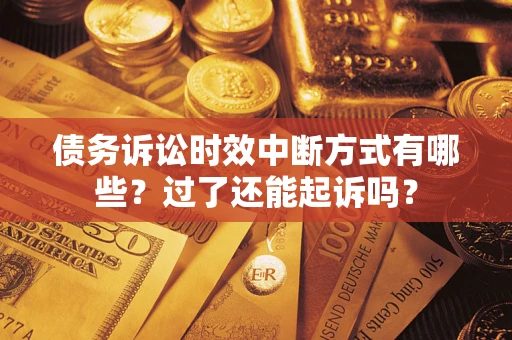 济南债务诉讼时效中断方式有哪些？过了还能起诉吗？