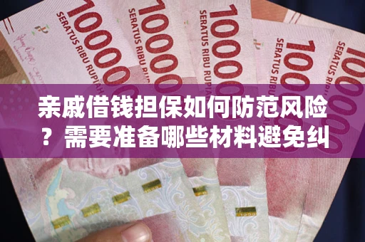 济南亲戚借钱担保如何防范风险？需要准备哪些材料避免纠纷？