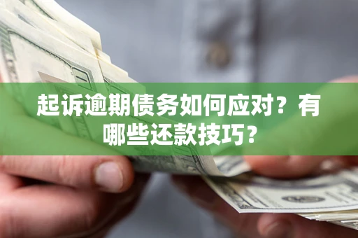 济南起诉逾期债务如何应对？有哪些还款技巧？