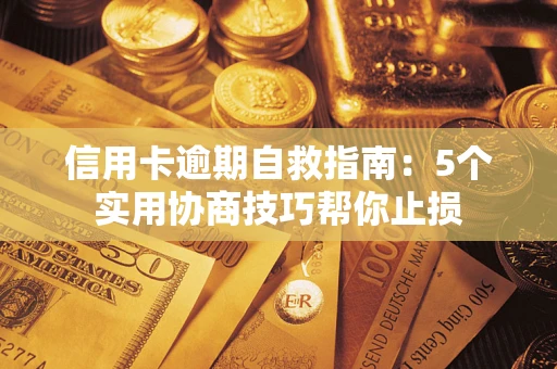济南信用卡逾期自救指南：5个实用协商技巧帮你止损