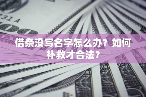 济南借条没写名字怎么办？如何补救才合法？