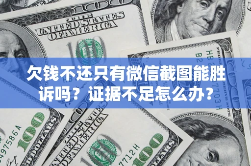 济南欠钱不还只有微信截图能胜诉吗？证据不足怎么办？