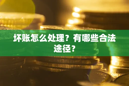 济南坏账怎么处理？有哪些合法途径？