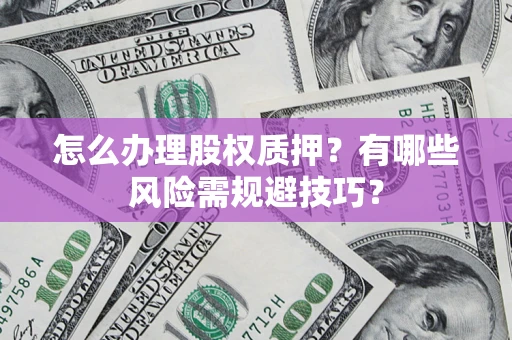 济南怎么办理股权质押？有哪些风险需规避技巧？