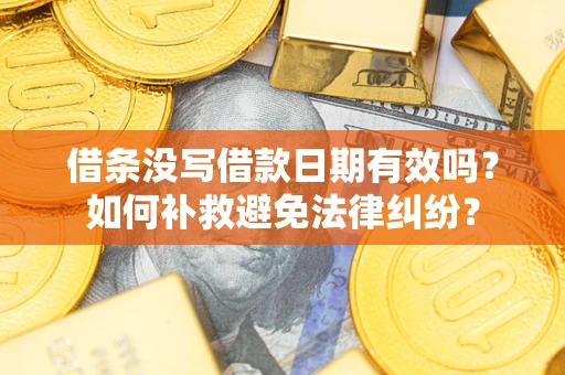 济南借条没写借款日期有效吗？如何补救避免法律纠纷？